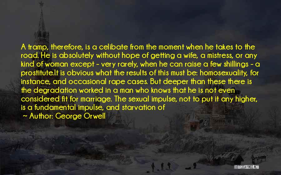 George Orwell Quotes: A Tramp, Therefore, Is A Celibate From The Moment When He Takes To The Road. He Is Absolutely Without Hope