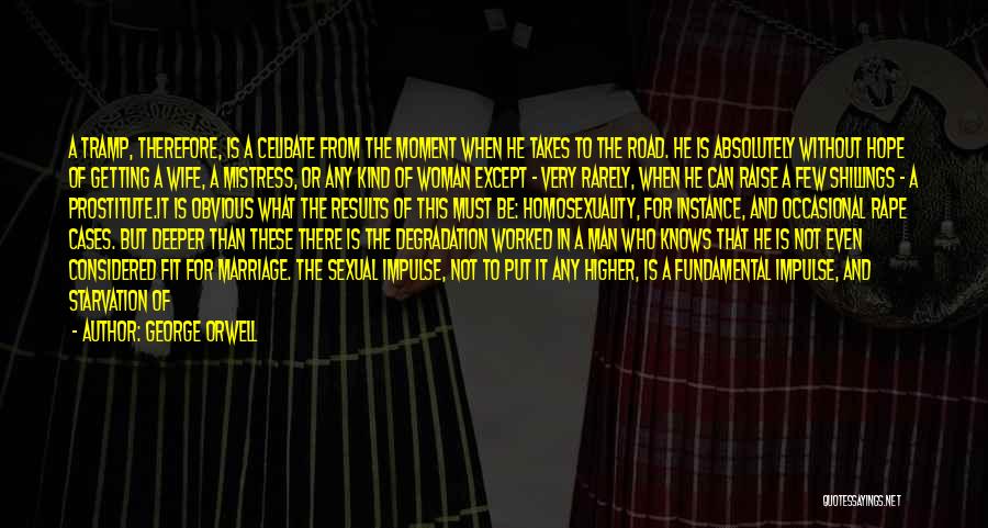 George Orwell Quotes: A Tramp, Therefore, Is A Celibate From The Moment When He Takes To The Road. He Is Absolutely Without Hope