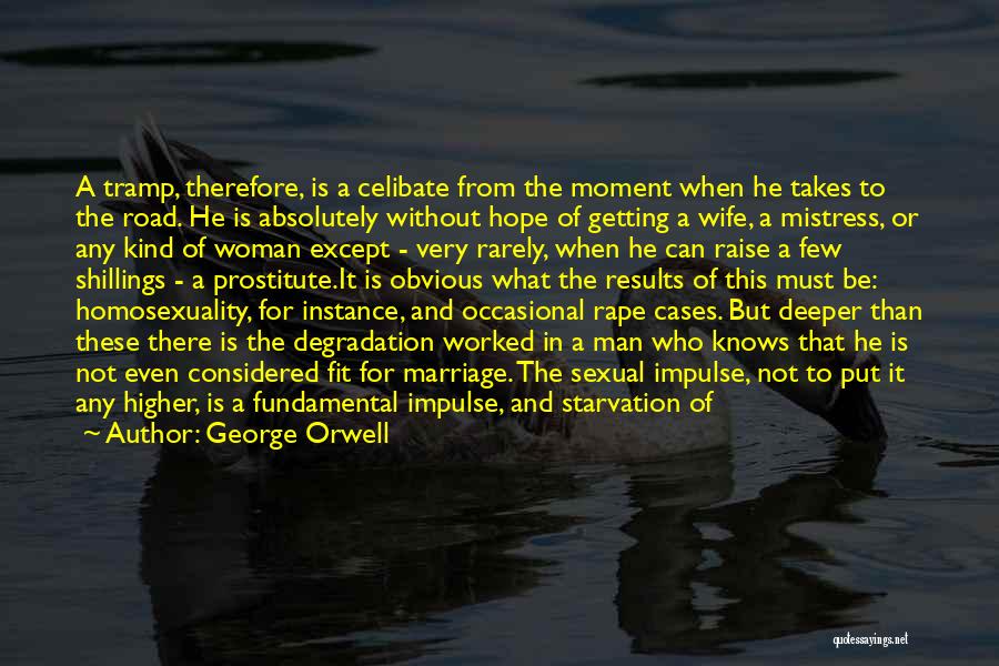 George Orwell Quotes: A Tramp, Therefore, Is A Celibate From The Moment When He Takes To The Road. He Is Absolutely Without Hope