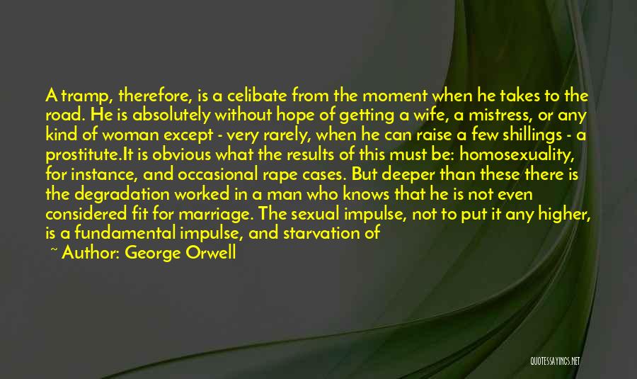 George Orwell Quotes: A Tramp, Therefore, Is A Celibate From The Moment When He Takes To The Road. He Is Absolutely Without Hope