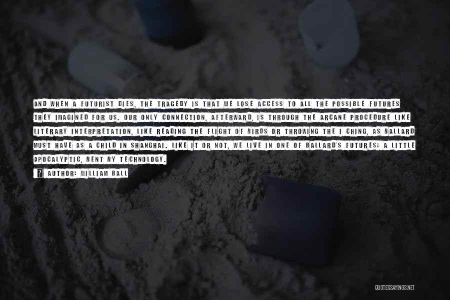 William Ball Quotes: And When A Futurist Dies, The Tragedy Is That We Lose Access To All The Possible Futures They Imagined For