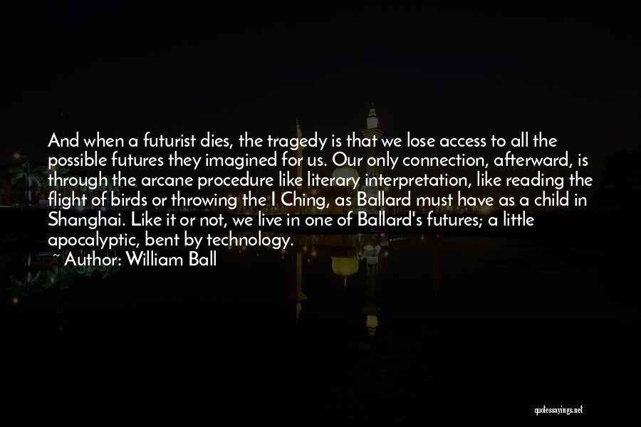 William Ball Quotes: And When A Futurist Dies, The Tragedy Is That We Lose Access To All The Possible Futures They Imagined For