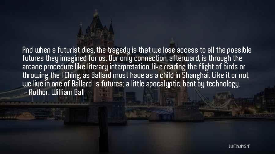 William Ball Quotes: And When A Futurist Dies, The Tragedy Is That We Lose Access To All The Possible Futures They Imagined For