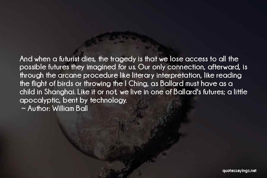 William Ball Quotes: And When A Futurist Dies, The Tragedy Is That We Lose Access To All The Possible Futures They Imagined For