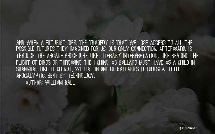 William Ball Quotes: And When A Futurist Dies, The Tragedy Is That We Lose Access To All The Possible Futures They Imagined For