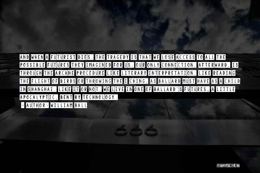 William Ball Quotes: And When A Futurist Dies, The Tragedy Is That We Lose Access To All The Possible Futures They Imagined For