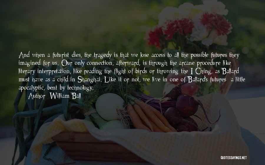 William Ball Quotes: And When A Futurist Dies, The Tragedy Is That We Lose Access To All The Possible Futures They Imagined For