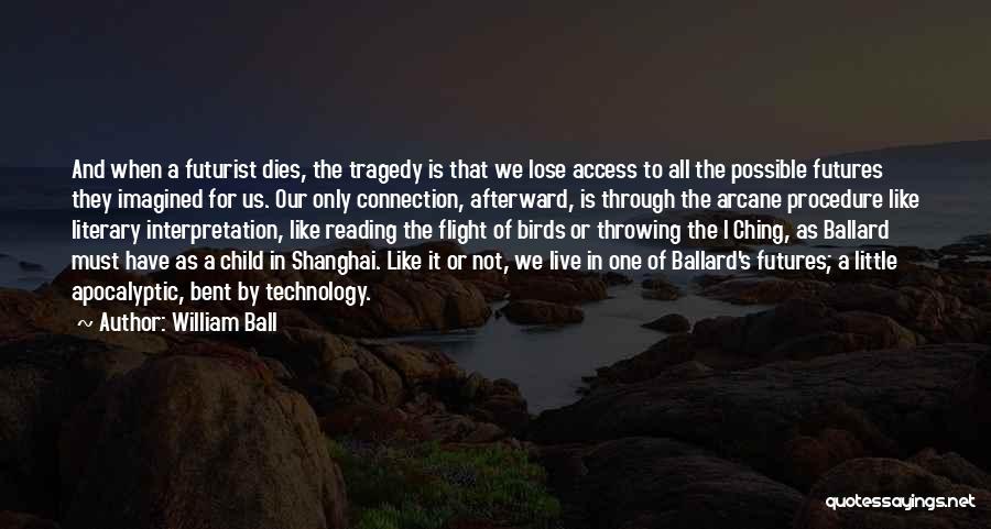 William Ball Quotes: And When A Futurist Dies, The Tragedy Is That We Lose Access To All The Possible Futures They Imagined For