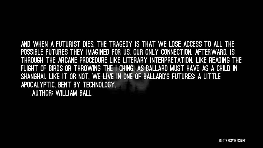 William Ball Quotes: And When A Futurist Dies, The Tragedy Is That We Lose Access To All The Possible Futures They Imagined For