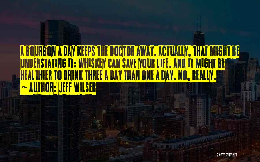 Jeff Wilser Quotes: A Bourbon A Day Keeps The Doctor Away. Actually, That Might Be Understating It: Whiskey Can Save Your Life. And