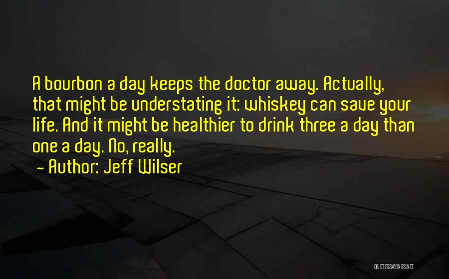 Jeff Wilser Quotes: A Bourbon A Day Keeps The Doctor Away. Actually, That Might Be Understating It: Whiskey Can Save Your Life. And