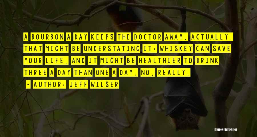 Jeff Wilser Quotes: A Bourbon A Day Keeps The Doctor Away. Actually, That Might Be Understating It: Whiskey Can Save Your Life. And