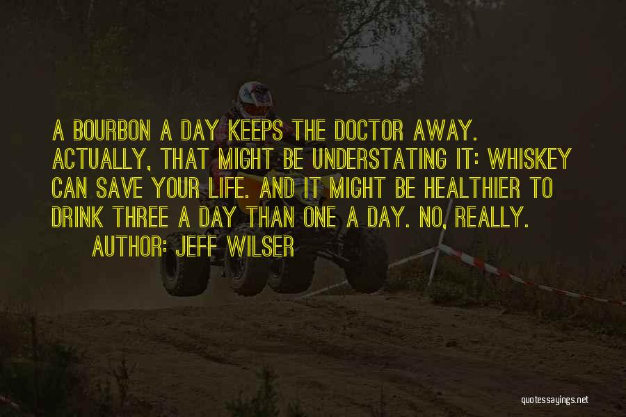 Jeff Wilser Quotes: A Bourbon A Day Keeps The Doctor Away. Actually, That Might Be Understating It: Whiskey Can Save Your Life. And