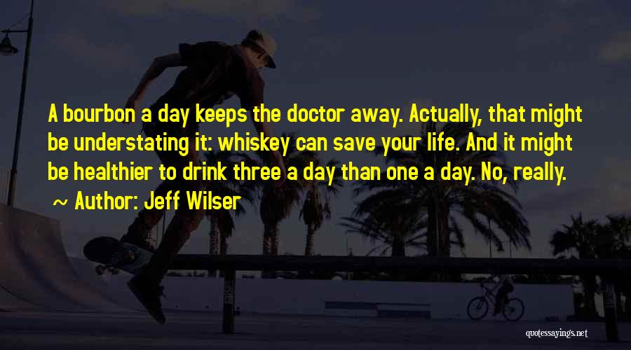 Jeff Wilser Quotes: A Bourbon A Day Keeps The Doctor Away. Actually, That Might Be Understating It: Whiskey Can Save Your Life. And