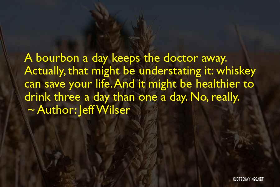 Jeff Wilser Quotes: A Bourbon A Day Keeps The Doctor Away. Actually, That Might Be Understating It: Whiskey Can Save Your Life. And