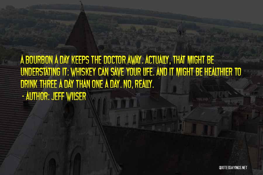 Jeff Wilser Quotes: A Bourbon A Day Keeps The Doctor Away. Actually, That Might Be Understating It: Whiskey Can Save Your Life. And
