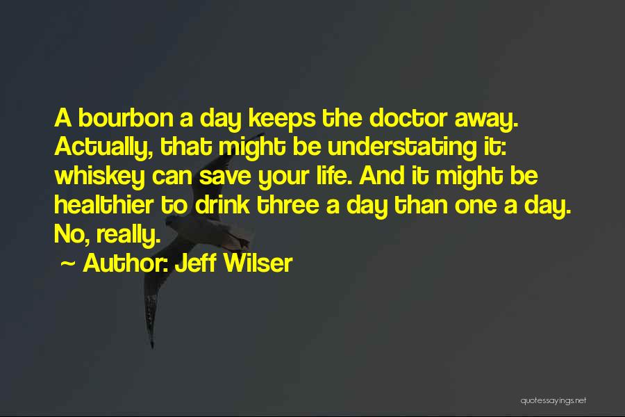 Jeff Wilser Quotes: A Bourbon A Day Keeps The Doctor Away. Actually, That Might Be Understating It: Whiskey Can Save Your Life. And
