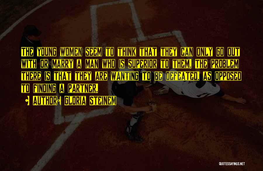 Gloria Steinem Quotes: The Young Women Seem To Think That They Can Only Go Out With Or Marry A Man Who Is Superior