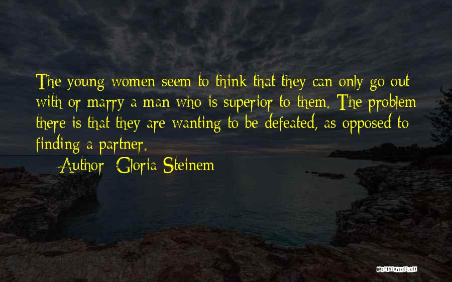 Gloria Steinem Quotes: The Young Women Seem To Think That They Can Only Go Out With Or Marry A Man Who Is Superior