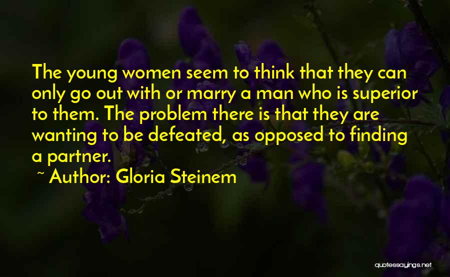 Gloria Steinem Quotes: The Young Women Seem To Think That They Can Only Go Out With Or Marry A Man Who Is Superior