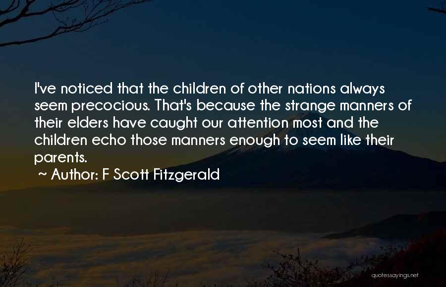 F Scott Fitzgerald Quotes: I've Noticed That The Children Of Other Nations Always Seem Precocious. That's Because The Strange Manners Of Their Elders Have