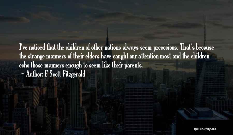 F Scott Fitzgerald Quotes: I've Noticed That The Children Of Other Nations Always Seem Precocious. That's Because The Strange Manners Of Their Elders Have
