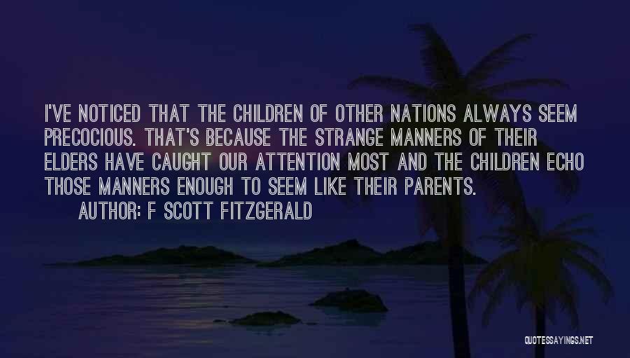 F Scott Fitzgerald Quotes: I've Noticed That The Children Of Other Nations Always Seem Precocious. That's Because The Strange Manners Of Their Elders Have