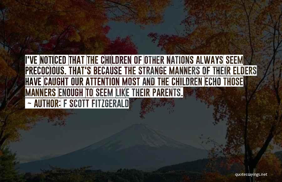 F Scott Fitzgerald Quotes: I've Noticed That The Children Of Other Nations Always Seem Precocious. That's Because The Strange Manners Of Their Elders Have