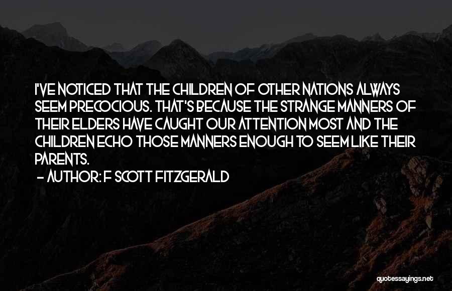 F Scott Fitzgerald Quotes: I've Noticed That The Children Of Other Nations Always Seem Precocious. That's Because The Strange Manners Of Their Elders Have