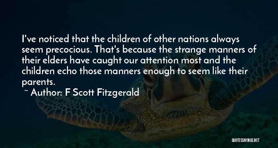F Scott Fitzgerald Quotes: I've Noticed That The Children Of Other Nations Always Seem Precocious. That's Because The Strange Manners Of Their Elders Have