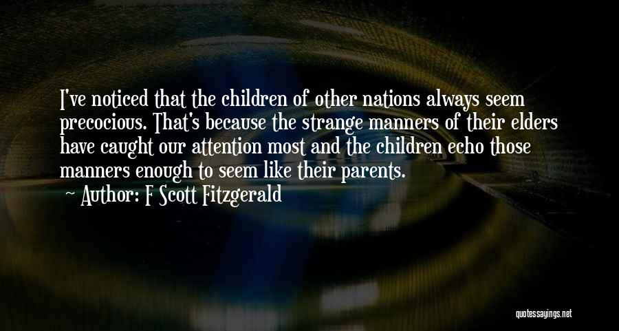 F Scott Fitzgerald Quotes: I've Noticed That The Children Of Other Nations Always Seem Precocious. That's Because The Strange Manners Of Their Elders Have