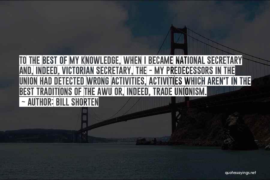 Bill Shorten Quotes: To The Best Of My Knowledge, When I Became National Secretary And, Indeed, Victorian Secretary, The - My Predecessors In