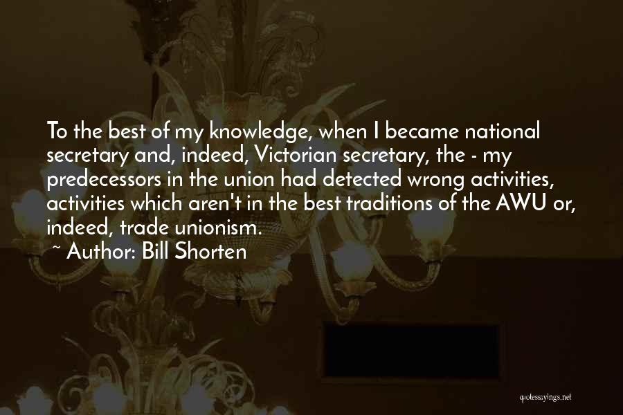 Bill Shorten Quotes: To The Best Of My Knowledge, When I Became National Secretary And, Indeed, Victorian Secretary, The - My Predecessors In