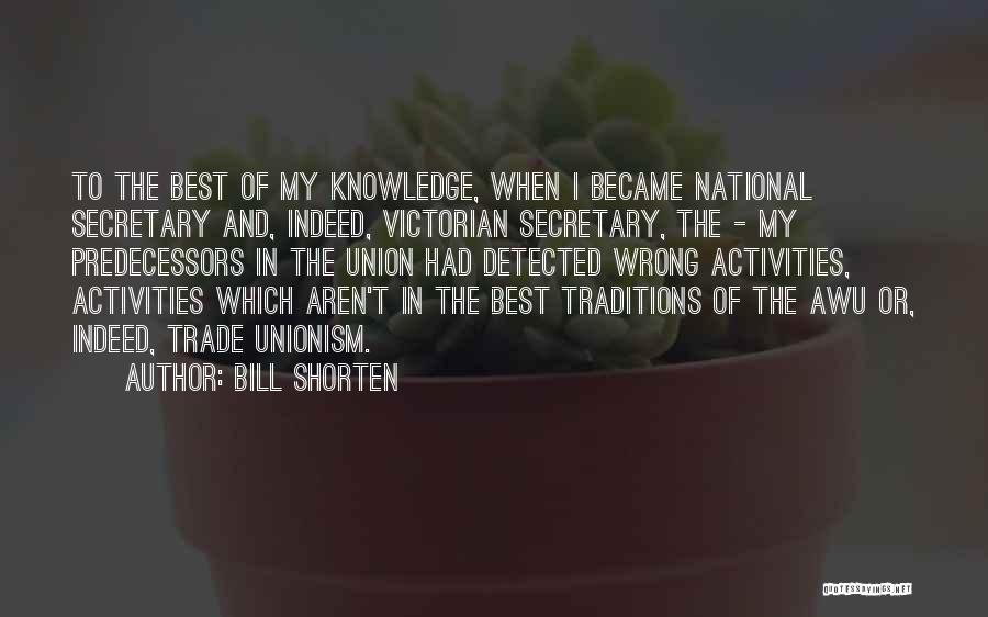 Bill Shorten Quotes: To The Best Of My Knowledge, When I Became National Secretary And, Indeed, Victorian Secretary, The - My Predecessors In