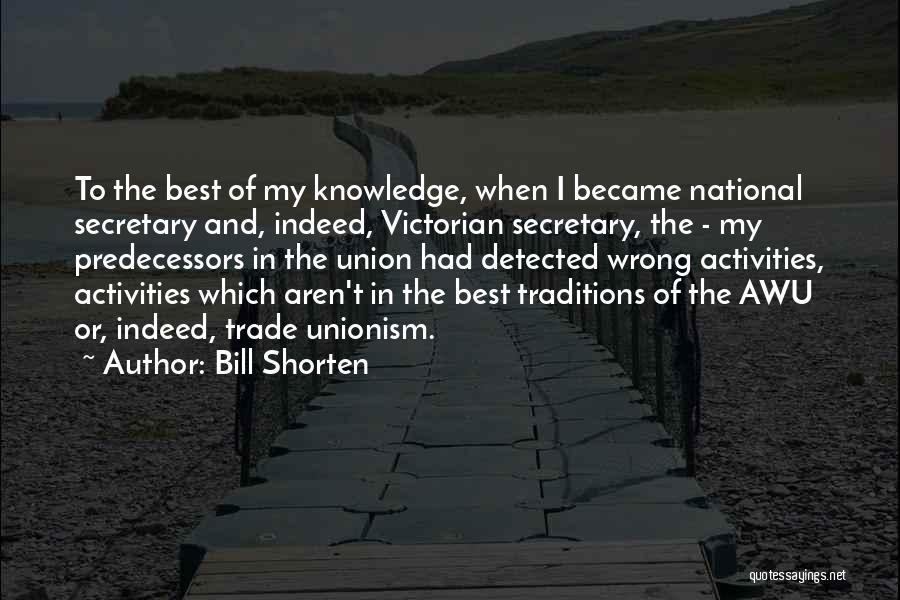 Bill Shorten Quotes: To The Best Of My Knowledge, When I Became National Secretary And, Indeed, Victorian Secretary, The - My Predecessors In