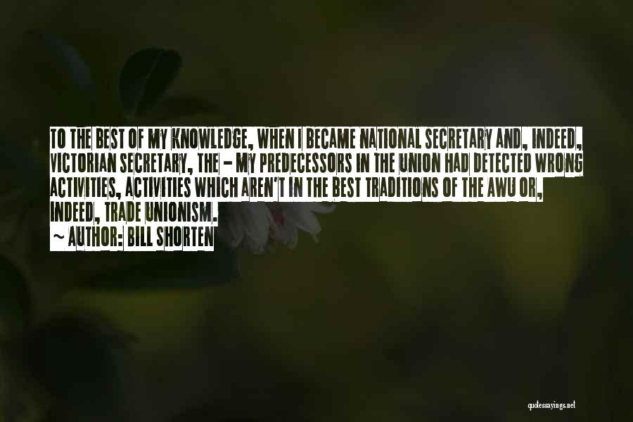 Bill Shorten Quotes: To The Best Of My Knowledge, When I Became National Secretary And, Indeed, Victorian Secretary, The - My Predecessors In