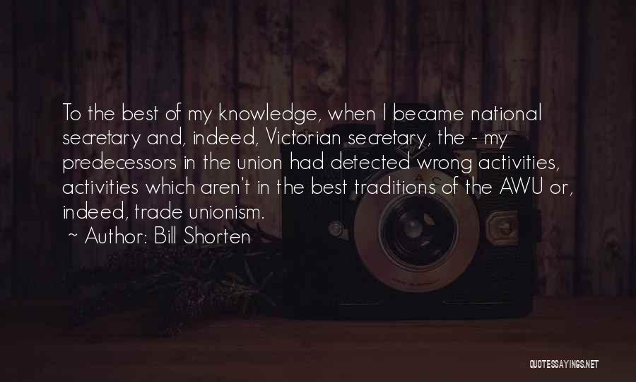 Bill Shorten Quotes: To The Best Of My Knowledge, When I Became National Secretary And, Indeed, Victorian Secretary, The - My Predecessors In