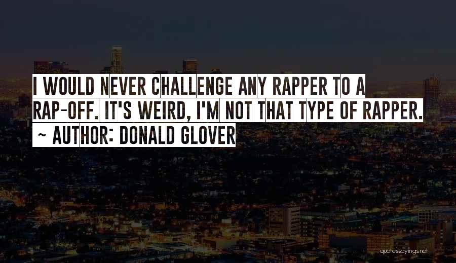 Donald Glover Quotes: I Would Never Challenge Any Rapper To A Rap-off. It's Weird, I'm Not That Type Of Rapper.