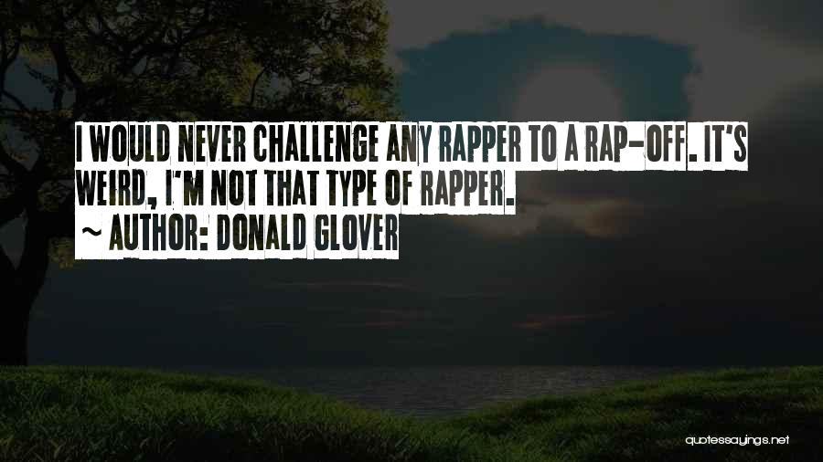 Donald Glover Quotes: I Would Never Challenge Any Rapper To A Rap-off. It's Weird, I'm Not That Type Of Rapper.