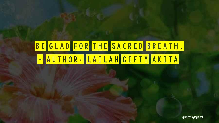 Lailah Gifty Akita Quotes: Be Glad For The Sacred Breath.