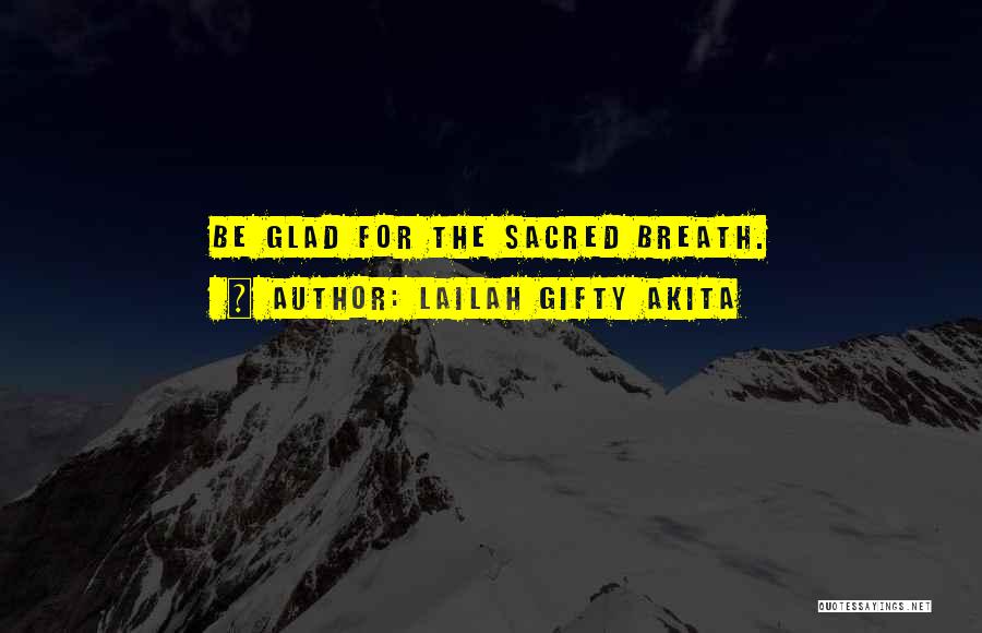 Lailah Gifty Akita Quotes: Be Glad For The Sacred Breath.