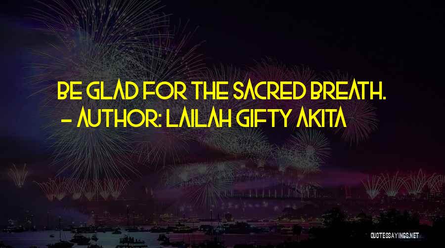 Lailah Gifty Akita Quotes: Be Glad For The Sacred Breath.