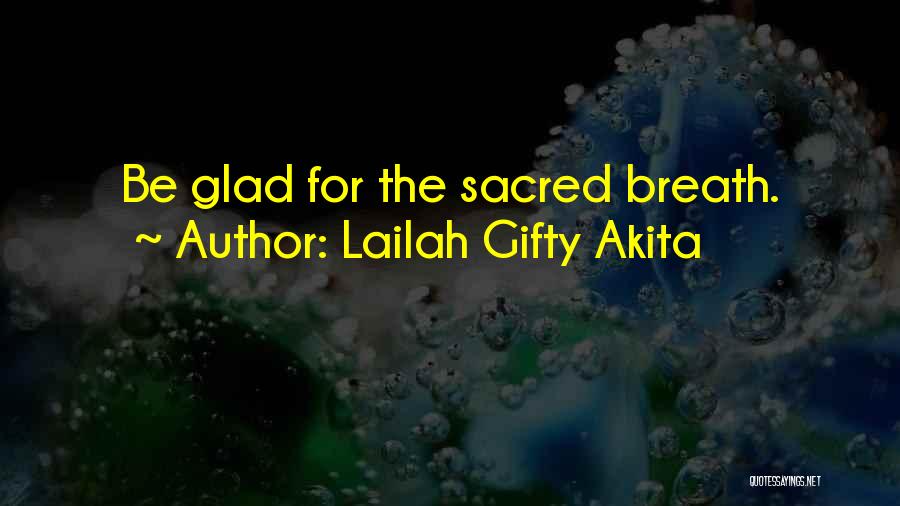 Lailah Gifty Akita Quotes: Be Glad For The Sacred Breath.