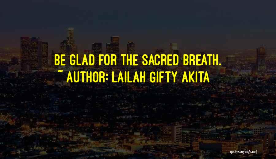 Lailah Gifty Akita Quotes: Be Glad For The Sacred Breath.