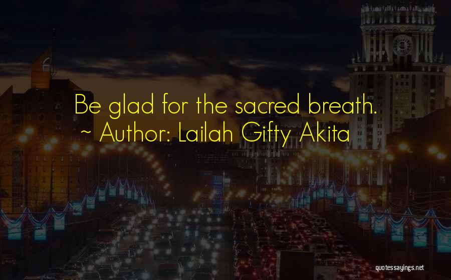 Lailah Gifty Akita Quotes: Be Glad For The Sacred Breath.