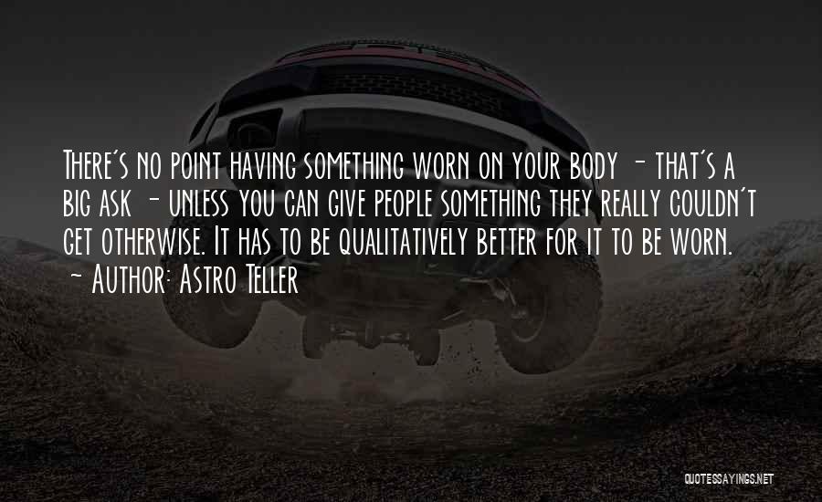 Astro Teller Quotes: There's No Point Having Something Worn On Your Body - That's A Big Ask - Unless You Can Give People