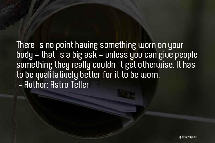 Astro Teller Quotes: There's No Point Having Something Worn On Your Body - That's A Big Ask - Unless You Can Give People