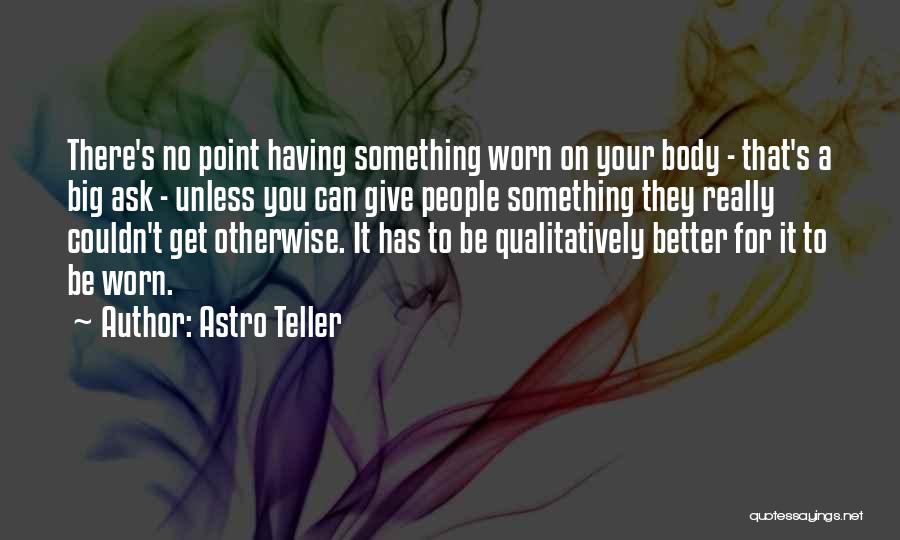 Astro Teller Quotes: There's No Point Having Something Worn On Your Body - That's A Big Ask - Unless You Can Give People