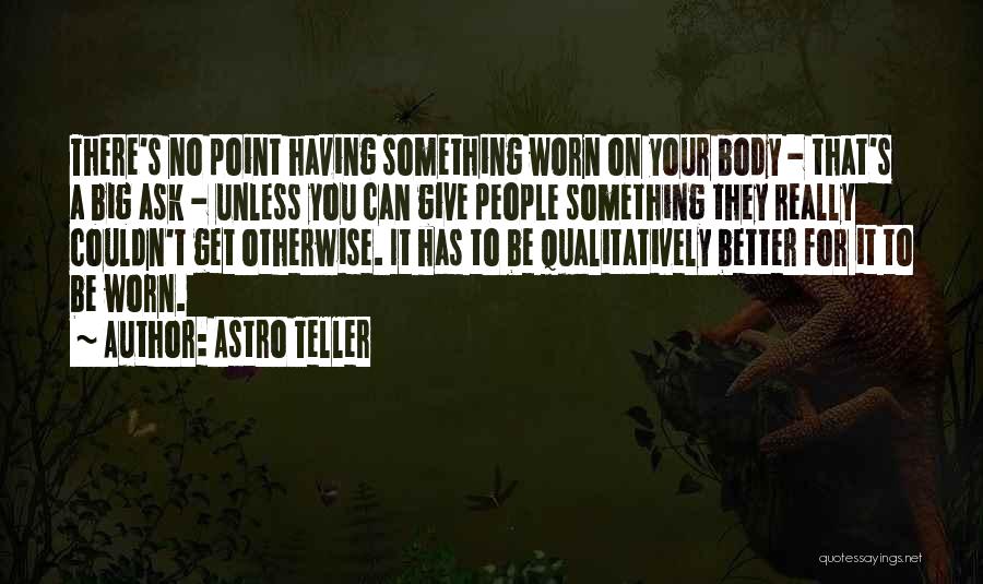 Astro Teller Quotes: There's No Point Having Something Worn On Your Body - That's A Big Ask - Unless You Can Give People