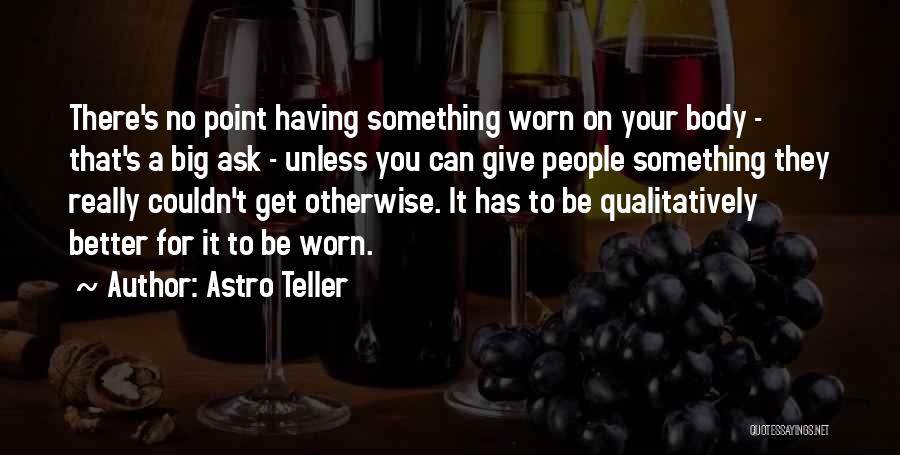 Astro Teller Quotes: There's No Point Having Something Worn On Your Body - That's A Big Ask - Unless You Can Give People